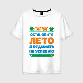 Женская футболка хлопок Oversize с принтом Остановите лето в Екатеринбурге, 100% хлопок | свободный крой, круглый ворот, спущенный рукав, длина до линии бедер
 | жизнь | лето | остановите | отдых | отпуск