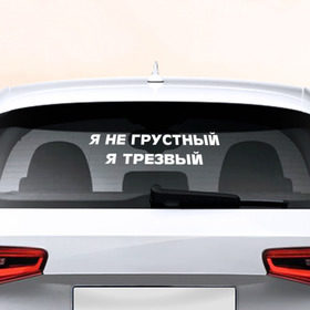 Наклейка на авто - для заднего стекла с принтом Не грустный в Екатеринбурге, ПВХ | Точные размеры наклейки зависят от выбранного изображения (ширина не больше 75 мм, высота не больше 45 мм) | 