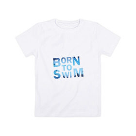 Детская футболка хлопок с принтом Born to Swim в Екатеринбурге, 100% хлопок | круглый вырез горловины, полуприлегающий силуэт, длина до линии бедер | borm to swimswim | born to swim | swimming | плавание