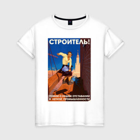 Женская футболка хлопок с принтом Строитель, помни! в Екатеринбурге, 100% хлопок | прямой крой, круглый вырез горловины, длина до линии бедер, слегка спущенное плечо | день | пин ап | ссср | строитель | строителя