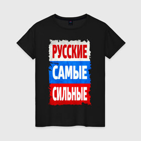 Женская футболка хлопок с принтом Русские самые сильные в Екатеринбурге, 100% хлопок | прямой крой, круглый вырез горловины, длина до линии бедер, слегка спущенное плечо | мощь | российский флаг | россия | сила | я русский