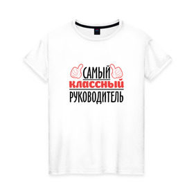 Женская футболка хлопок с принтом Самый классный руководитель в Екатеринбурге, 100% хлопок | прямой крой, круглый вырез горловины, длина до линии бедер, слегка спущенное плечо | классный | руководитель | самый | учитель. школа