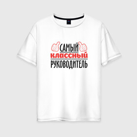 Женская футболка хлопок Oversize с принтом Самый классный руководитель в Екатеринбурге, 100% хлопок | свободный крой, круглый ворот, спущенный рукав, длина до линии бедер
 | классный | руководитель | самый | учитель. школа