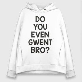 Женское худи Oversize хлопок с принтом DO YOU EVEN GWENT BRO? в Екатеринбурге, френч-терри — 70% хлопок, 30% полиэстер. Мягкий теплый начес внутри —100% хлопок | боковые карманы, эластичные манжеты и нижняя кромка, капюшон на магнитной кнопке | do you even gwent bro witcher ведьмак покер