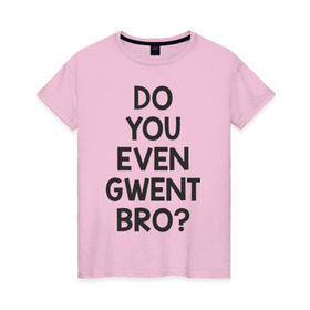 Женская футболка хлопок с принтом DO YOU EVEN GWENT BRO? в Екатеринбурге, 100% хлопок | прямой крой, круглый вырез горловины, длина до линии бедер, слегка спущенное плечо | do you even gwent bro witcher ведьмак покер