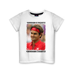Детская футболка хлопок с принтом Роджер Федерер (Roger Federer) в Екатеринбурге, 100% хлопок | круглый вырез горловины, полуприлегающий силуэт, длина до линии бедер | чемпионами не рождаются | чемпионами становятся