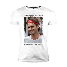 Мужская футболка премиум с принтом Роджер Федерер (Roger Federer) в Екатеринбурге, 92% хлопок, 8% лайкра | приталенный силуэт, круглый вырез ворота, длина до линии бедра, короткий рукав | Тематика изображения на принте: чемпионами не рождаются | чемпионами становятся