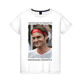 Женская футболка хлопок с принтом Роджер Федерер (Roger Federer) в Екатеринбурге, 100% хлопок | прямой крой, круглый вырез горловины, длина до линии бедер, слегка спущенное плечо | Тематика изображения на принте: чемпионами не рождаются | чемпионами становятся