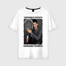 Женская футболка хлопок Oversize с принтом Новак Джокович (Djokovic) в Екатеринбурге, 100% хлопок | свободный крой, круглый ворот, спущенный рукав, длина до линии бедер
 | Тематика изображения на принте: чемпионами не рождаются | чемпионами становятся