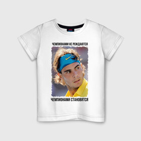 Детская футболка хлопок с принтом Рафаэль Надаль (Rafael Nadal) в Екатеринбурге, 100% хлопок | круглый вырез горловины, полуприлегающий силуэт, длина до линии бедер | Тематика изображения на принте: чемпионами не рождаются | чемпионами становятся