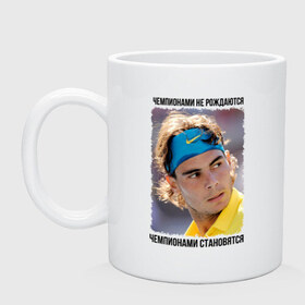Кружка с принтом Рафаэль Надаль (Rafael Nadal) в Екатеринбурге, керамика | объем — 330 мл, диаметр — 80 мм. Принт наносится на бока кружки, можно сделать два разных изображения | чемпионами не рождаются | чемпионами становятся