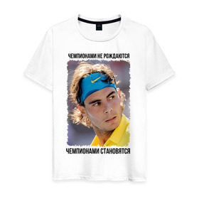 Мужская футболка хлопок с принтом Рафаэль Надаль (Rafael Nadal) в Екатеринбурге, 100% хлопок | прямой крой, круглый вырез горловины, длина до линии бедер, слегка спущенное плечо. | чемпионами не рождаются | чемпионами становятся
