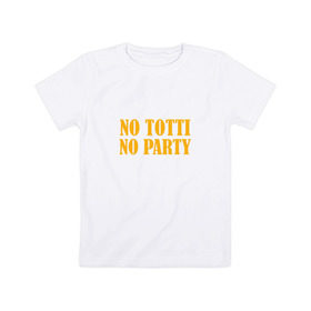 Детская футболка хлопок с принтом No Totti, No party в Екатеринбурге, 100% хлопок | круглый вырез горловины, полуприлегающий силуэт, длина до линии бедер | franchesco | roma | totti | рома | тотти