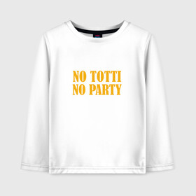 Детский лонгслив хлопок с принтом No Totti No party в Екатеринбурге, 100% хлопок | круглый вырез горловины, полуприлегающий силуэт, длина до линии бедер | franchesco | roma | totti | рома | тотти
