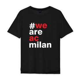 Мужская футболка хлопок Oversize с принтом We are AC Milan в Екатеринбурге, 100% хлопок | свободный крой, круглый ворот, “спинка” длиннее передней части | a | ac | milan | serie | италия | милан | футбол