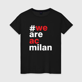 Женская футболка хлопок с принтом We are AC Milan в Екатеринбурге, 100% хлопок | прямой крой, круглый вырез горловины, длина до линии бедер, слегка спущенное плечо | a | ac | milan | serie | италия | милан | футбол