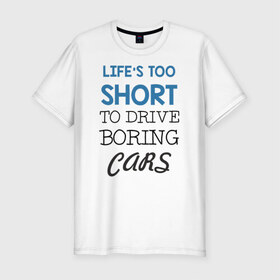 Мужская футболка премиум с принтом Жизнь слишком коротка в Екатеринбурге, 92% хлопок, 8% лайкра | приталенный силуэт, круглый вырез ворота, длина до линии бедра, короткий рукав | Тематика изображения на принте: 