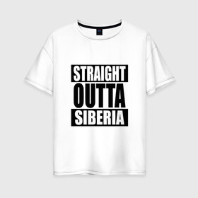 Женская футболка хлопок Oversize с принтом Прямиком из Сибири в Екатеринбурге, 100% хлопок | свободный крой, круглый ворот, спущенный рукав, длина до линии бедер
 | outta | siberia | straight | сибирь