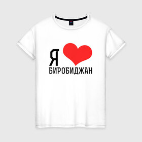 Женская футболка хлопок с принтом Я люблю Биробиджан в Екатеринбурге, 100% хлопок | прямой крой, круглый вырез горловины, длина до линии бедер, слегка спущенное плечо | 