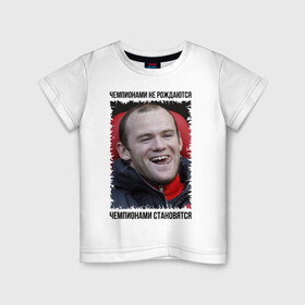 Детская футболка хлопок с принтом Уэйн Руни (Wayne Rooney) в Екатеринбурге, 100% хлопок | круглый вырез горловины, полуприлегающий силуэт, длина до линии бедер | wayne rooney | англия | апл | лига чемпионов | мю | уэйн руни | футбол | чемпионами не рождаются | чемпионами становятся