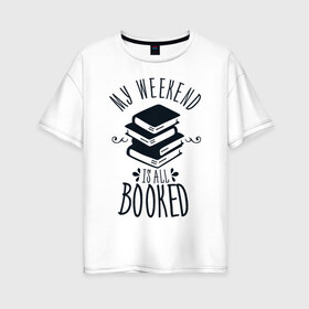 Женская футболка хлопок Oversize с принтом MY WEEKEND IS ALL BOOKED в Екатеринбурге, 100% хлопок | свободный крой, круглый ворот, спущенный рукав, длина до линии бедер
 | 