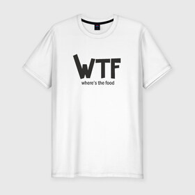 Мужская футболка премиум с принтом WTF - where`s the food в Екатеринбурге, 92% хлопок, 8% лайкра | приталенный силуэт, круглый вырез ворота, длина до линии бедра, короткий рукав | Тематика изображения на принте: 