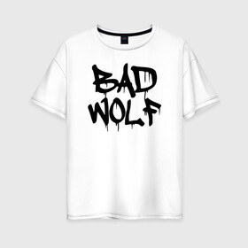 Женская футболка хлопок Oversize с принтом Bad Wolf в Екатеринбурге, 100% хлопок | свободный крой, круглый ворот, спущенный рукав, длина до линии бедер
 | Тематика изображения на принте: bad | doctor | tardis | tennant | who | wolf | доктор | кто | смит | тардис | теннант