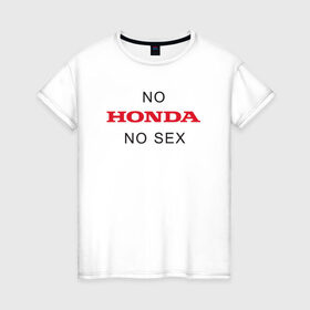 Женская футболка хлопок с принтом No Honda no sex в Екатеринбурге, 100% хлопок | прямой крой, круглый вырез горловины, длина до линии бедер, слегка спущенное плечо | honda | vtec