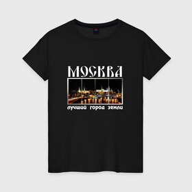 Женская футболка хлопок с принтом Москва - лучший город Земли в Екатеринбурге, 100% хлопок | прямой крой, круглый вырез горловины, длина до линии бедер, слегка спущенное плечо | город | ночной | панорама | пейзаж
