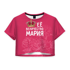 Женская футболка 3D укороченная с принтом Её величество Мария в Екатеринбурге, 100% полиэстер | круглая горловина, длина футболки до линии талии, рукава с отворотами | величество | её величество | имя | королева | корона | мария | маша | цветы