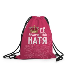 Рюкзак-мешок 3D с принтом Её величество Катя в Екатеринбурге, 100% полиэстер | плотность ткани — 200 г/м2, размер — 35 х 45 см; лямки — толстые шнурки, застежка на шнуровке, без карманов и подкладки | величество | её величество | екатерина | имя | катя | королева | корона | цветы