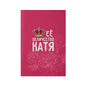 Обложка для паспорта матовая кожа с принтом Её величество Катя в Екатеринбурге, натуральная матовая кожа | размер 19,3 х 13,7 см; прозрачные пластиковые крепления | величество | её величество | екатерина | имя | катя | королева | корона | цветы