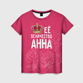 Женская футболка 3D с принтом Её величество Анна в Екатеринбурге, 100% полиэфир ( синтетическое хлопкоподобное полотно) | прямой крой, круглый вырез горловины, длина до линии бедер | анна | аня | величество | её величество | имя | королева | корона | цветы