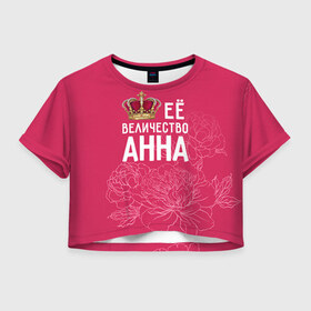Женская футболка 3D укороченная с принтом Её величество Анна в Екатеринбурге, 100% полиэстер | круглая горловина, длина футболки до линии талии, рукава с отворотами | анна | аня | величество | её величество | имя | королева | корона | цветы