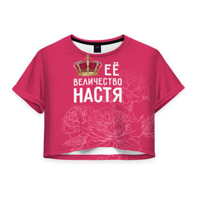 Женская футболка 3D укороченная с принтом Её величество Настя в Екатеринбурге, 100% полиэстер | круглая горловина, длина футболки до линии талии, рукава с отворотами | анастасия | величество | её величество | имя | королева | корона | настя | цветы