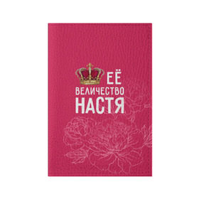 Обложка для паспорта матовая кожа с принтом Её величество Настя в Екатеринбурге, натуральная матовая кожа | размер 19,3 х 13,7 см; прозрачные пластиковые крепления | анастасия | величество | её величество | имя | королева | корона | настя | цветы