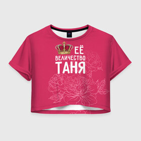 Женская футболка 3D укороченная с принтом Её величество Таня в Екатеринбурге, 100% полиэстер | круглая горловина, длина футболки до линии талии, рукава с отворотами | Тематика изображения на принте: величество | её величество | имя | королева | корона | таня | татьяна | цветы