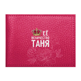 Обложка для студенческого билета с принтом Её величество Таня в Екатеринбурге, натуральная кожа | Размер: 11*8 см; Печать на всей внешней стороне | величество | её величество | имя | королева | корона | таня | татьяна | цветы