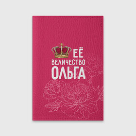 Обложка для паспорта матовая кожа с принтом Её величество Ольга в Екатеринбурге, натуральная матовая кожа | размер 19,3 х 13,7 см; прозрачные пластиковые крепления | Тематика изображения на принте: величество | её величество | имя | королева | корона | ольга | оля | цветы