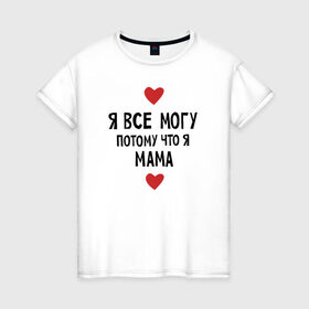 Женская футболка хлопок с принтом Я всё могу потому что я мама в Екатеринбурге, 100% хлопок | прямой крой, круглый вырез горловины, длина до линии бедер, слегка спущенное плечо | любовь | папа | чудесная мамамама