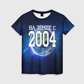 Женская футболка 3D с принтом На Земле с 2004 в Екатеринбурге, 100% полиэфир ( синтетическое хлопкоподобное полотно) | прямой крой, круглый вырез горловины, длина до линии бедер | 2004 год | год рождения | на земле с 2004 | рождение