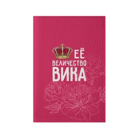 Обложка для паспорта матовая кожа с принтом Её величество Вика в Екатеринбурге, натуральная матовая кожа | размер 19,3 х 13,7 см; прозрачные пластиковые крепления | Тематика изображения на принте: величество | вика | виктория | её величество | имя | королева | корона | цветы