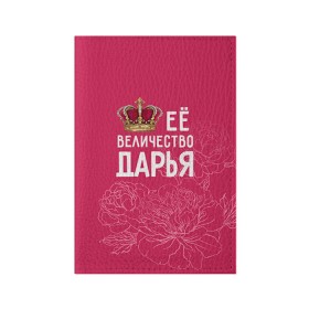 Обложка для паспорта матовая кожа с принтом Её величество Дарья в Екатеринбурге, натуральная матовая кожа | размер 19,3 х 13,7 см; прозрачные пластиковые крепления | величество | дарья | даша | её величество | имя | королева | корона | цветы