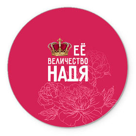 Коврик круглый с принтом Её величество Надя в Екатеринбурге, резина и полиэстер | круглая форма, изображение наносится на всю лицевую часть | величество | её величество | имя | королева | корона | надежда | надя | цветы