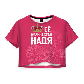 Женская футболка 3D укороченная с принтом Её величество Надя в Екатеринбурге, 100% полиэстер | круглая горловина, длина футболки до линии талии, рукава с отворотами | величество | её величество | имя | королева | корона | надежда | надя | цветы
