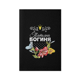 Обложка для паспорта матовая кожа с принтом Богиня Татьяна в Екатеринбурге, натуральная матовая кожа | размер 19,3 х 13,7 см; прозрачные пластиковые крепления | Тематика изображения на принте: богиня | жене | женские имена | женщине | имена девушек | имя | корона | любимой | подарок | подарок девушке | подарок любимой | подарок на 8 марта | татьяна | твня | цветок