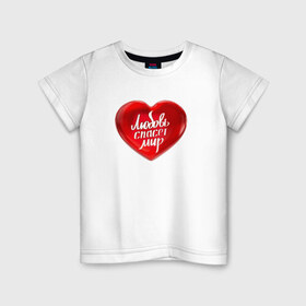 Детская футболка хлопок с принтом Любовь спасет мир в Екатеринбурге, 100% хлопок | круглый вырез горловины, полуприлегающий силуэт, длина до линии бедер | добро | любовь | любовь спасет миркрасный | мир | сердце | спасет