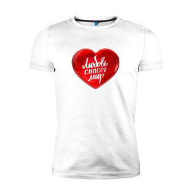 Мужская футболка премиум с принтом Любовь спасет мир в Екатеринбурге, 92% хлопок, 8% лайкра | приталенный силуэт, круглый вырез ворота, длина до линии бедра, короткий рукав | добро | любовь | любовь спасет миркрасный | мир | сердце | спасет