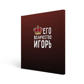 Холст квадратный с принтом Его величество Игорь в Екатеринбурге, 100% ПВХ |  | его величество | игорь | король | корона | царь