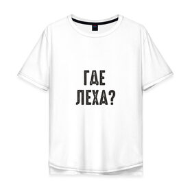 Мужская футболка хлопок Oversize с принтом Где Леха в Екатеринбурге, 100% хлопок | свободный крой, круглый ворот, “спинка” длиннее передней части | mem | леха | мем